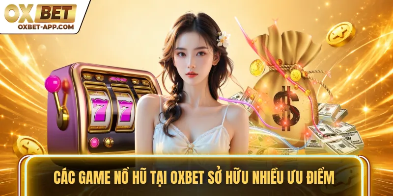Các game nổ hũ tại OXBET sở hữu nhiều ưu điểm