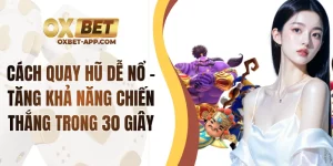 Cách Quay Hũ Dễ Nổ - Tăng Khả Năng Chiến Thắng Trong 30 Giây