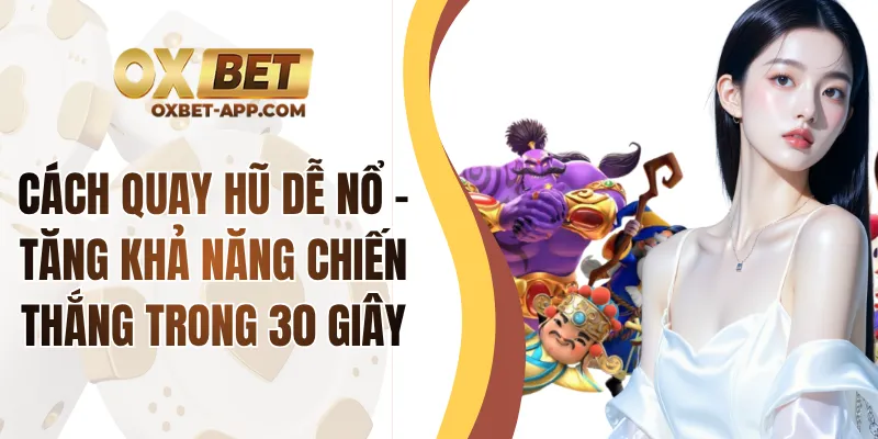 Cách Quay Hũ Dễ Nổ - Tăng Khả Năng Chiến Thắng Trong 30 Giây