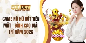 Game Nổ Hũ Rút Tiền Mặt - Đỉnh Cao Giải Trí Năm 2026