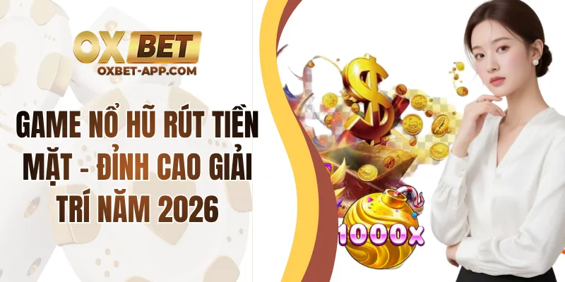 Game Nổ Hũ Rút Tiền Mặt - Đỉnh Cao Giải Trí Năm 2026
