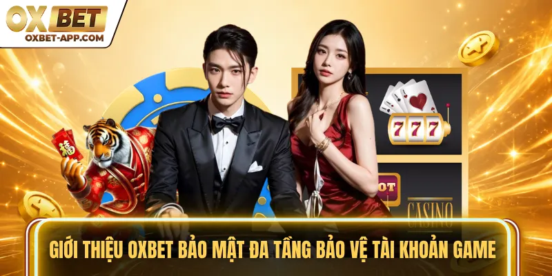 Giới thiệu OXBET bảo mật đa tầng bảo vệ tài khoản game