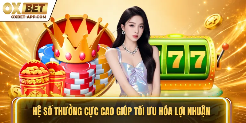 Hệ số thưởng cực cao giúp tối ưu hóa lợi nhuận