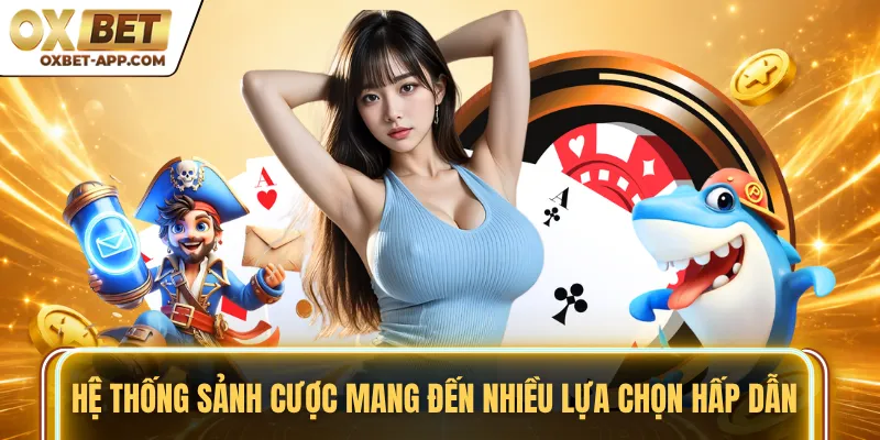 Hệ thống sảnh cược mang đến nhiều lựa chọn hấp dẫn