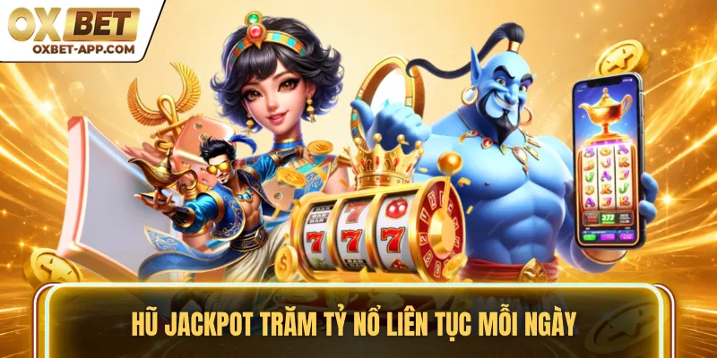 Hũ Jackpot trăm tỷ nổ liên tục mỗi ngày
