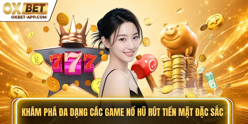 Khám phá đa dạng các game nổ hũ rút tiền mặt đặc sắc