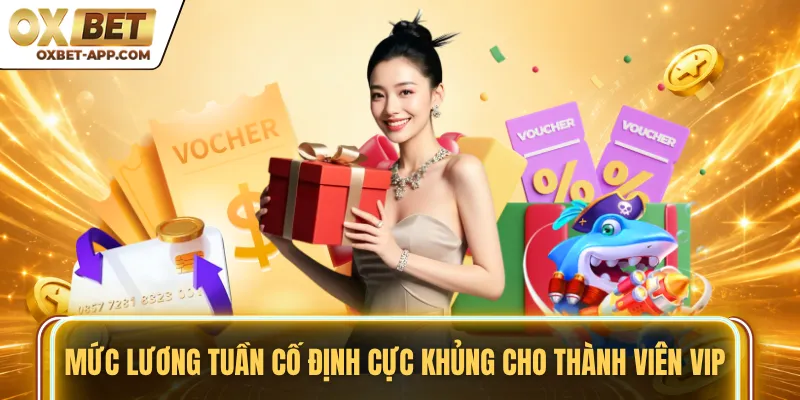 Mức lương tuần cố định cực khủng cho thành viên VIP