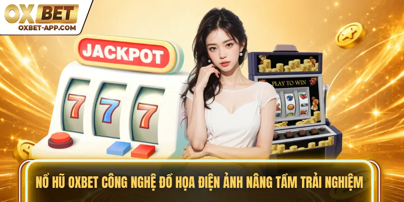 Nổ hũ OXBET công nghệ đồ họa điện ảnh nâng tầm trải nghiệm