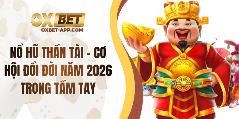 Nổ Hũ Thần Tài - Cơ Hội Đổi Đời Năm 2026 Trong Tầm Tay
