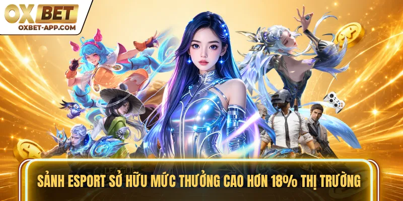 Sảnh Esport sở hữu mức thưởng cao hơn 18% thị trường